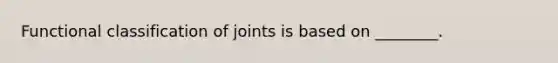 Functional classification of joints is based on ________.