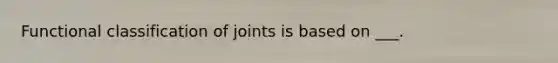 Functional classification of joints is based on ___.