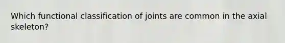 Which functional classification of joints are common in the axial skeleton?