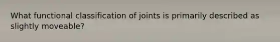 What functional classification of joints is primarily described as slightly moveable?