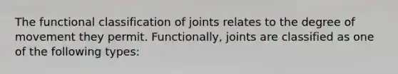 The functional classification of joints relates to the degree of movement they permit. Functionally, joints are classified as one of the following types: