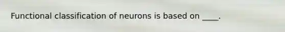 Functional classification of neurons is based on ____.