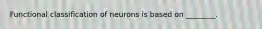 Functional classification of neurons is based on ________.