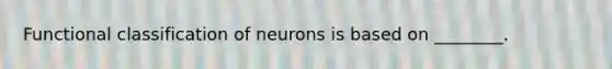 Functional classification of neurons is based on ________.