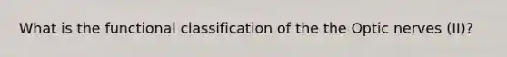 What is the functional classification of the the Optic nerves (II)?