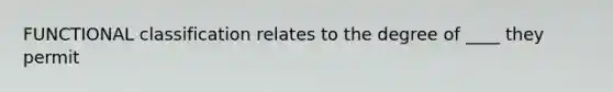 FUNCTIONAL classification relates to the degree of ____ they permit