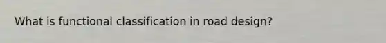 What is functional classification in road design?