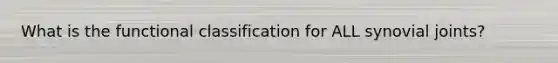 What is the functional classification for ALL synovial joints?