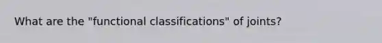 What are the "functional classifications" of joints?