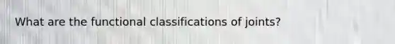 What are the functional classifications of joints?