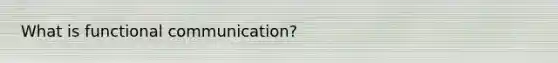 What is functional communication?