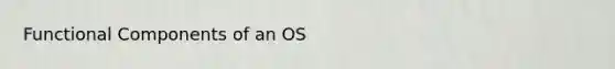 Functional Components of an OS
