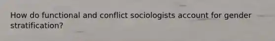 How do functional and conflict sociologists account for gender stratification?