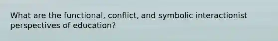 What are the functional, conflict, and symbolic interactionist perspectives of education?