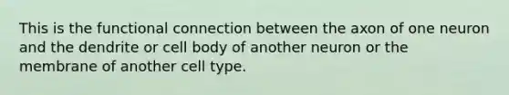 This is the functional connection between the axon of one neuron and the dendrite or cell body of another neuron or the membrane of another cell type.