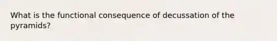 What is the functional consequence of decussation of the pyramids?