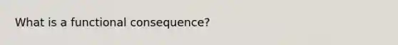 What is a functional consequence?