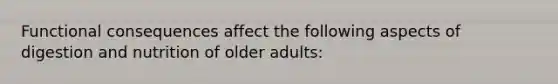 Functional consequences affect the following aspects of digestion and nutrition of older adults: