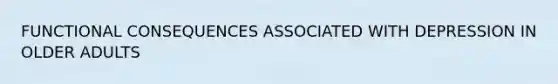 FUNCTIONAL CONSEQUENCES ASSOCIATED WITH DEPRESSION IN OLDER ADULTS