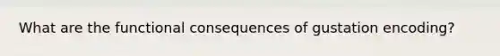 What are the functional consequences of gustation encoding?