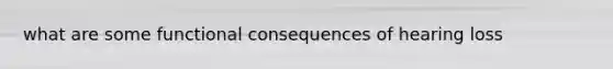 what are some functional consequences of hearing loss