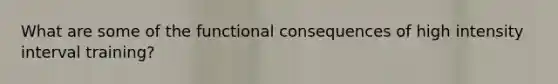 What are some of the functional consequences of high intensity interval training?
