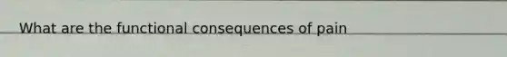 What are the functional consequences of pain