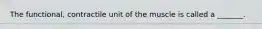 The functional, contractile unit of the muscle is called a _______.