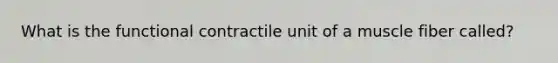 What is the functional contractile unit of a muscle fiber called?