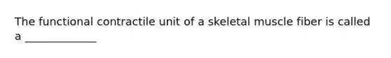 The functional contractile unit of a skeletal muscle fiber is called a _____________