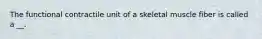 The functional contractile unit of a skeletal muscle fiber is called a __.