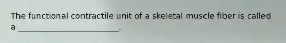 The functional contractile unit of a skeletal muscle fiber is called a _________________________.