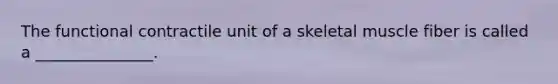 The functional contractile unit of a skeletal muscle fiber is called a _______________.