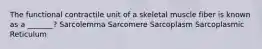 The functional contractile unit of a skeletal muscle fiber is known as a _______? Sarcolemma Sarcomere Sarcoplasm Sarcoplasmic Reticulum