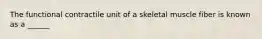 The functional contractile unit of a skeletal muscle fiber is known as a ______