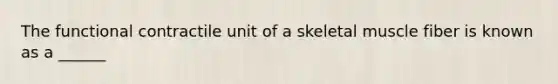 The functional contractile unit of a skeletal muscle fiber is known as a ______