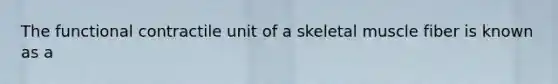 The functional contractile unit of a skeletal muscle fiber is known as a