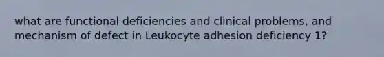 what are functional deficiencies and clinical problems, and mechanism of defect in Leukocyte adhesion deficiency 1?