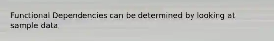 Functional Dependencies can be determined by looking at sample data