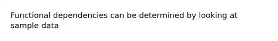 Functional dependencies can be determined by looking at sample data