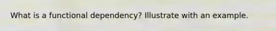 What is a functional dependency? Illustrate with an example.