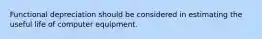 Functional depreciation should be considered in estimating the useful life of computer equipment.