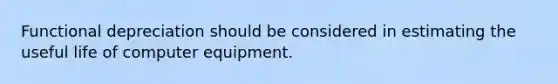 Functional depreciation should be considered in estimating the useful life of computer equipment.