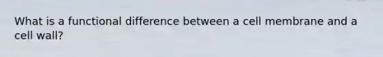 What is a functional difference between a cell membrane and a cell wall?