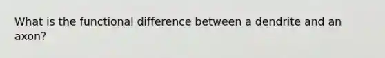 What is the functional difference between a dendrite and an axon?