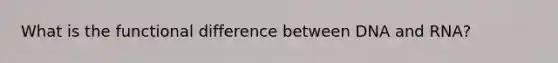 What is the functional difference between DNA and RNA?