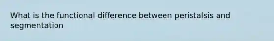 What is the functional difference between peristalsis and segmentation