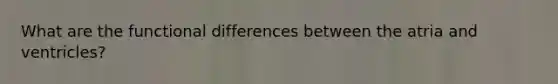 What are the functional differences between the atria and ventricles?