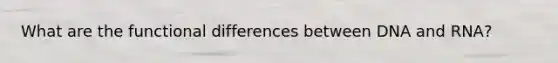 What are the functional differences between DNA and RNA?