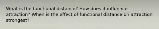 What is the functional distance? How does it influence attraction? When is the effect of functional distance on attraction strongest?